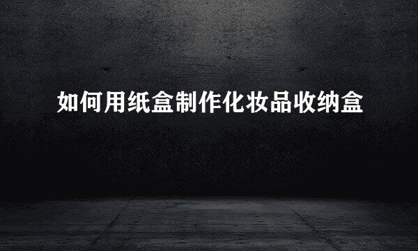 如何用纸盒制作化妆品收纳盒