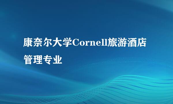 康奈尔大学Cornell旅游酒店管理专业