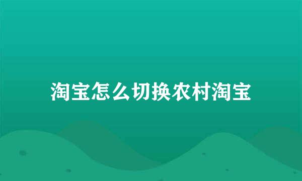 淘宝怎么切换农村淘宝