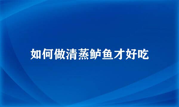 如何做清蒸鲈鱼才好吃