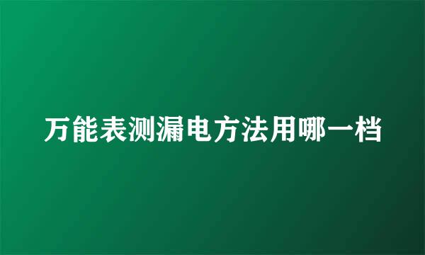 万能表测漏电方法用哪一档