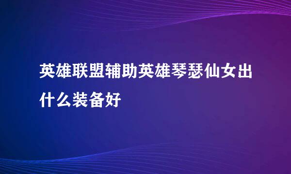 英雄联盟辅助英雄琴瑟仙女出什么装备好