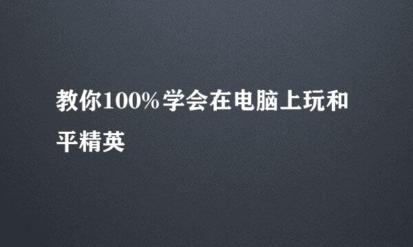 教你100%学会在电脑上玩和平精英