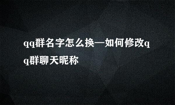 qq群名字怎么换—如何修改qq群聊天昵称