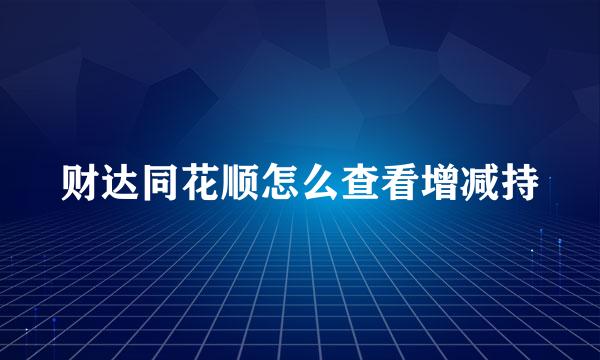 财达同花顺怎么查看增减持
