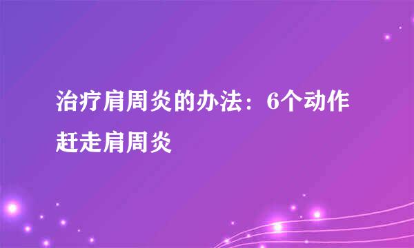 治疗肩周炎的办法：6个动作赶走肩周炎