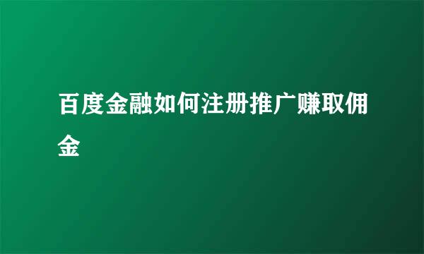 百度金融如何注册推广赚取佣金