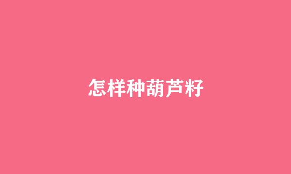 怎样种葫芦籽