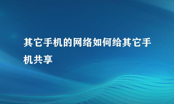 其它手机的网络如何给其它手机共享