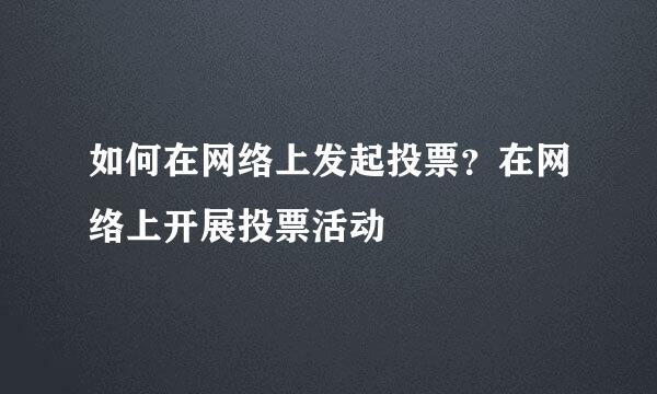如何在网络上发起投票？在网络上开展投票活动