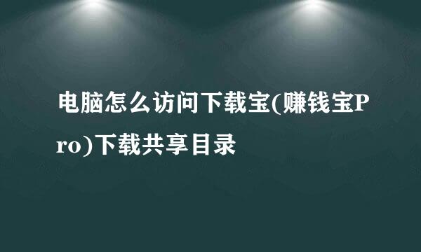 电脑怎么访问下载宝(赚钱宝Pro)下载共享目录