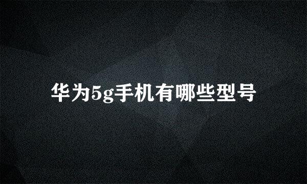 华为5g手机有哪些型号