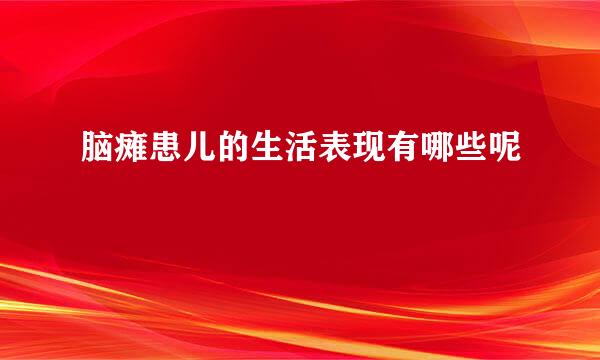 脑瘫患儿的生活表现有哪些呢