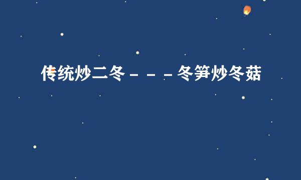 传统炒二冬－－－冬笋炒冬菇