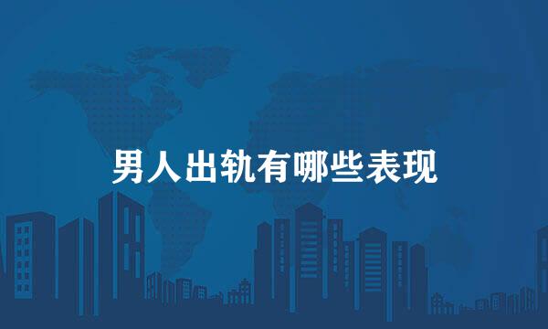 男人出轨有哪些表现
