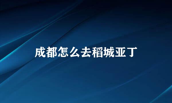 成都怎么去稻城亚丁