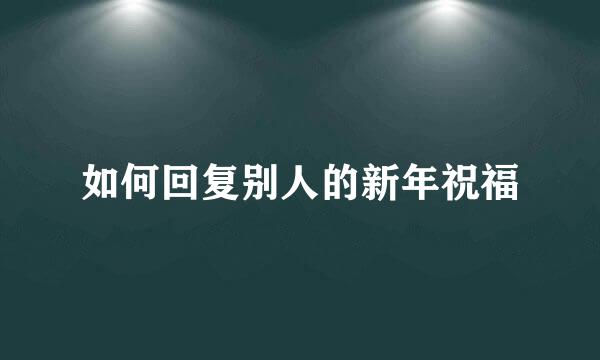 如何回复别人的新年祝福