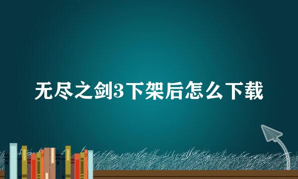 无尽之剑3下架后怎么下载
