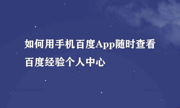 如何用手机百度App随时查看百度经验个人中心