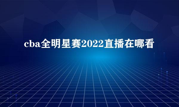 cba全明星赛2022直播在哪看