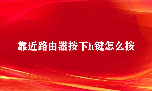 靠近路由器按下h键怎么按