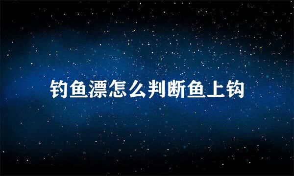 钓鱼漂怎么判断鱼上钩