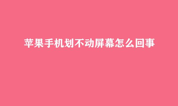 苹果手机划不动屏幕怎么回事