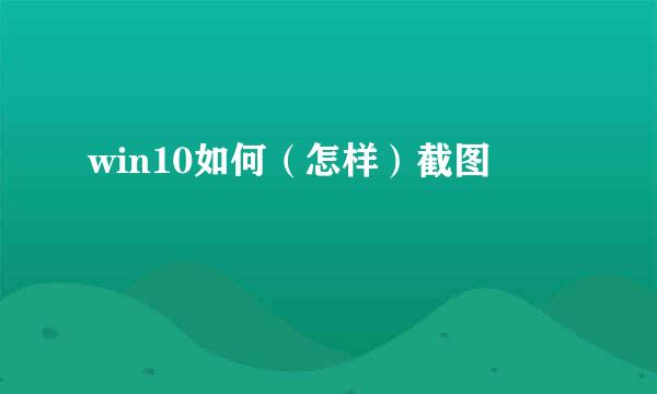 win10如何（怎样）截图