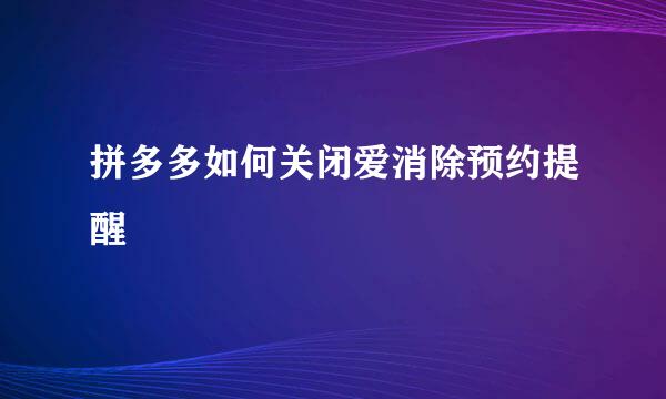 拼多多如何关闭爱消除预约提醒