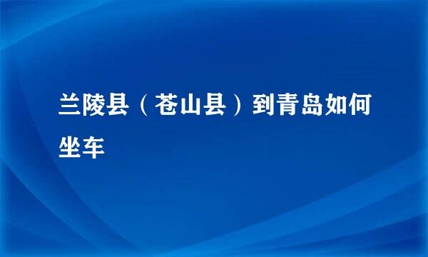 兰陵县（苍山县）到青岛如何坐车