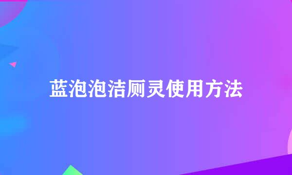 蓝泡泡洁厕灵使用方法