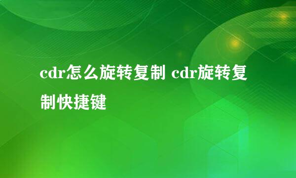 cdr怎么旋转复制 cdr旋转复制快捷键