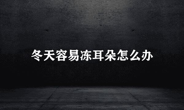 冬天容易冻耳朵怎么办