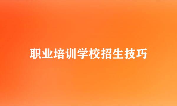 职业培训学校招生技巧