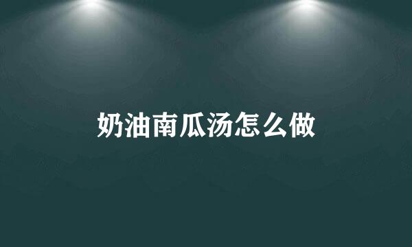 奶油南瓜汤怎么做