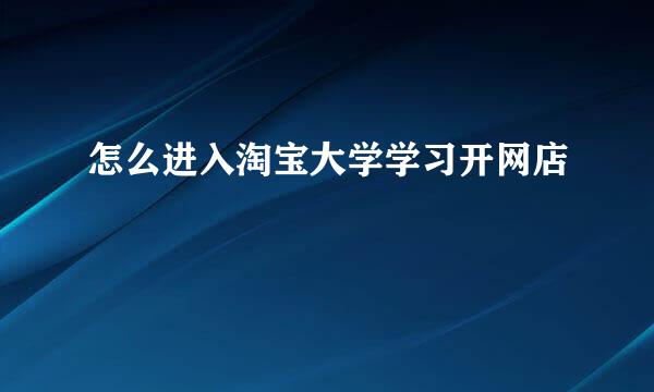 怎么进入淘宝大学学习开网店