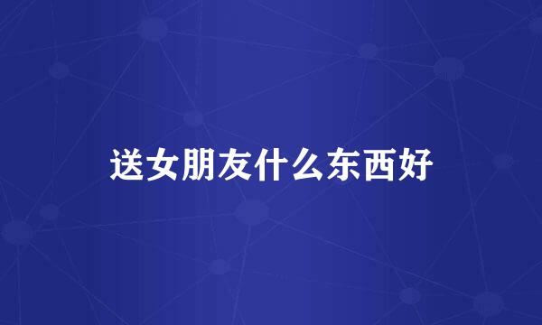 送女朋友什么东西好