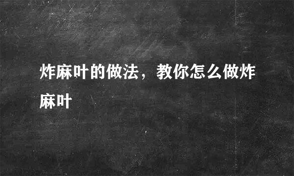 炸麻叶的做法，教你怎么做炸麻叶