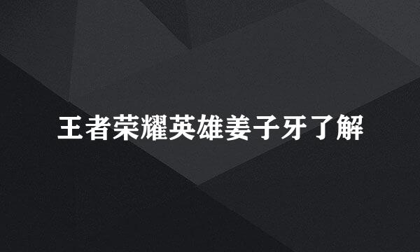 王者荣耀英雄姜子牙了解