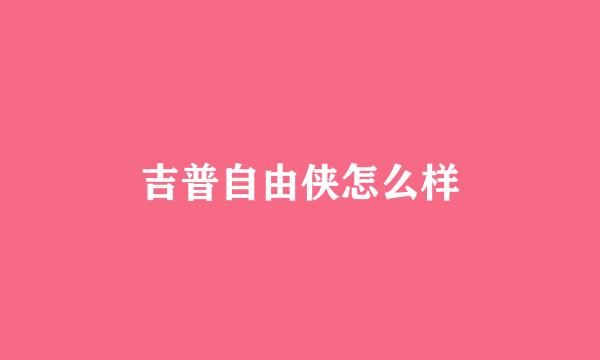 吉普自由侠怎么样