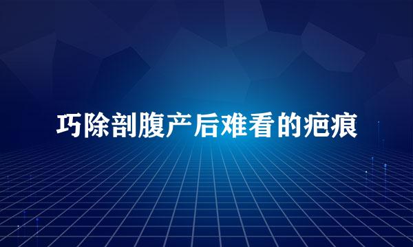 巧除剖腹产后难看的疤痕