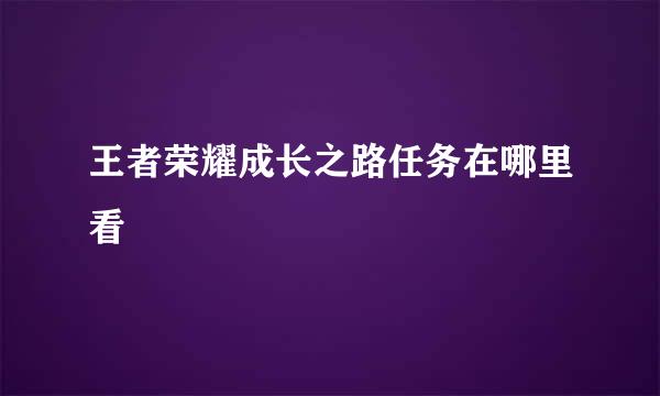 王者荣耀成长之路任务在哪里看