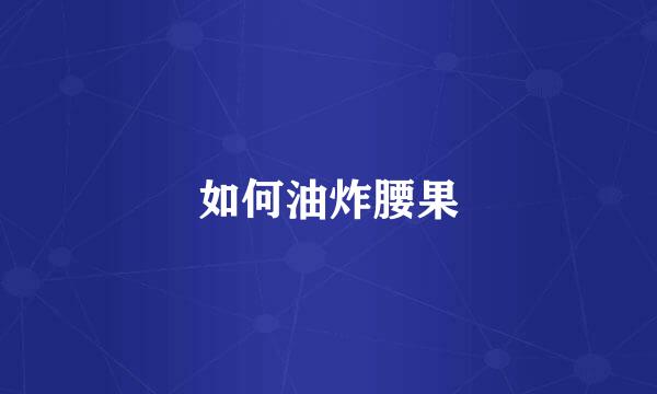如何油炸腰果