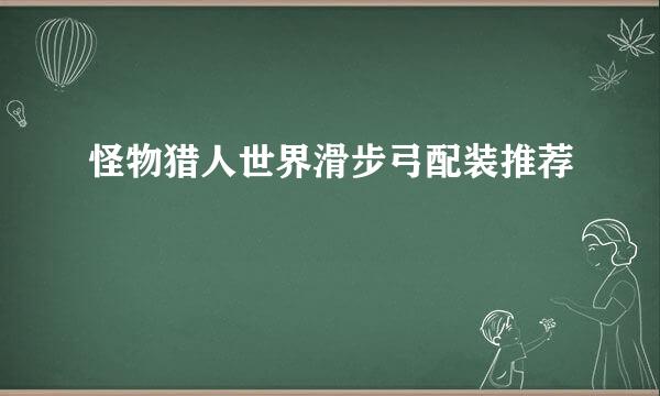 怪物猎人世界滑步弓配装推荐