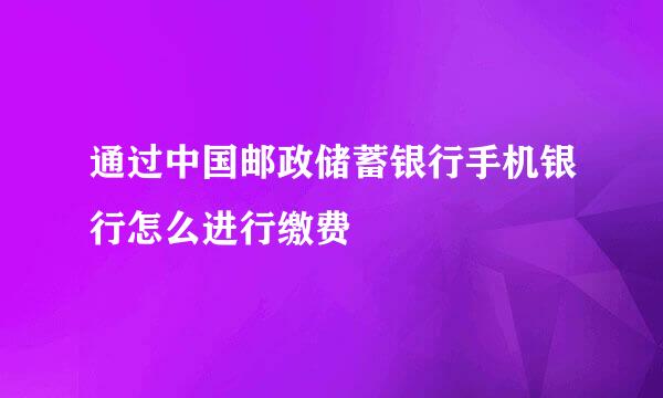通过中国邮政储蓄银行手机银行怎么进行缴费