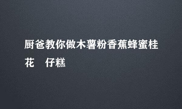 厨爸教你做木薯粉香蕉蜂蜜桂花砵仔糕