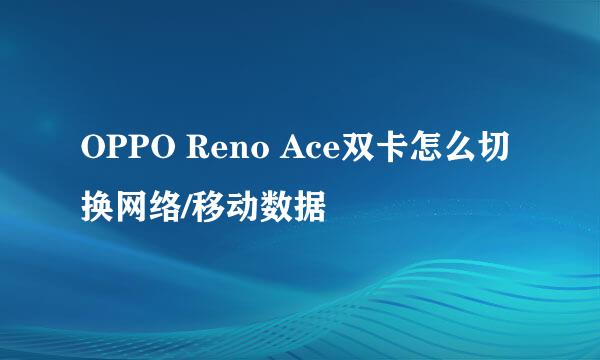 OPPO Reno Ace双卡怎么切换网络/移动数据