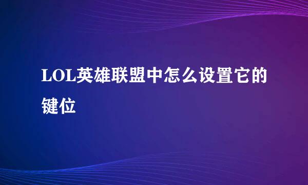 LOL英雄联盟中怎么设置它的键位