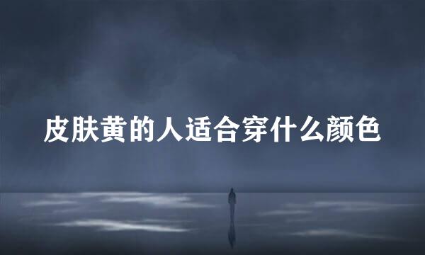 皮肤黄的人适合穿什么颜色