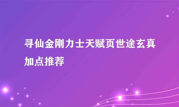 寻仙金刚力士天赋页世途玄真加点推荐